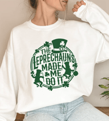 the leprechauns made me do it sweatshirt, leprechauns shirt, st patrick day shirt, lebrechaun hat, irish shirt