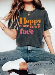happy to see your face shirt, teacher shirts, teacher appreciation gift