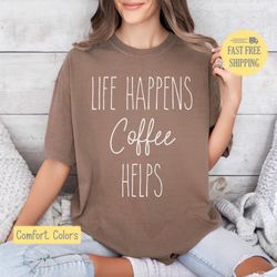 coffee shirt, life happens coffee helps, graphic tee