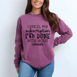 funny sarcastic t-shirt, cancel my subscription im done with your issues, unisex pullover