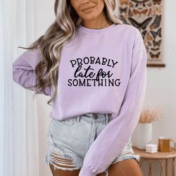 probably late for something t-shirt, womens funny t-shirt, sarcastic t-shirt