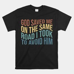 god saved me on the same road i took to avoid him shirt