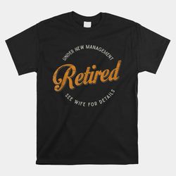 under new management see wife for details funny retirement shirt