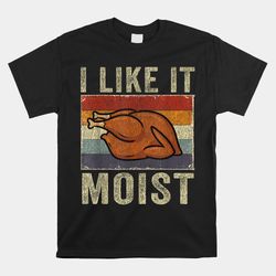 i like it moist funny turkey thanksgiving shirt
