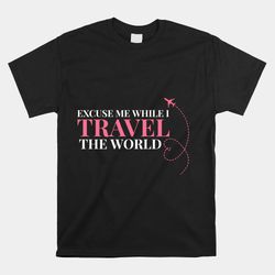 excuse me while i travel the world shirt