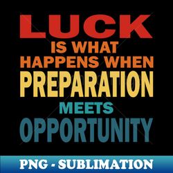 luck is what happens when preperation meets opportunity - decorative sublimation png file - unleash your creativity