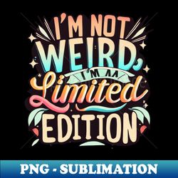 i am not weird i am limited edition t-shirt design - png transparent sublimation design - spice up your sublimation projects