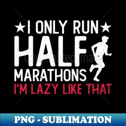 i only run half marathons im lazy like that - half marathon - professional sublimation digital download - spice up your sublimation projects