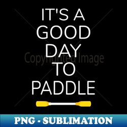its a good day to paddle - special edition sublimation png file - stunning sublimation graphics
