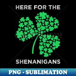 st patricks day - here for the shenanigans i - creative sublimation png download - fashionable and fearless