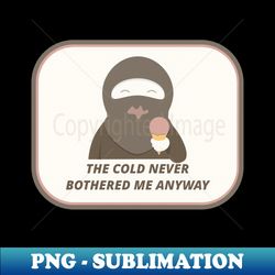 the cold never bothered me anyway - instant png sublimation download - perfect for sublimation art