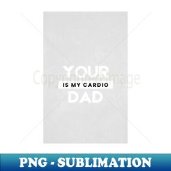 your dad is my cardio t-shirt - retro png sublimation digital download - unleash your inner rebellion