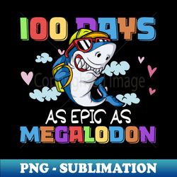100 days - as epic as megalodon - megalodon shark - sublimation-ready png file - stunning sublimation graphics