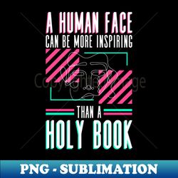 a human face can be more inspiring than a holy book - atheist - creative sublimation png download - perfect for sublimation mastery