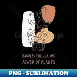harness the healing power of plants t shirt - instant png sublimation download - bring your designs to life