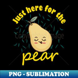 just here for the pear - stylish sublimation digital download - defying the norms