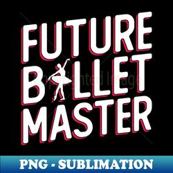 future ballet master - ballet dancer - creative sublimation png download - vibrant and eye-catching typography