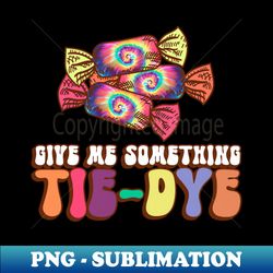 give me something tie-dye - hippie halloween - artistic sublimation digital file - add a festive touch to every day