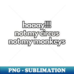 haaay not my circus not my monkeys - png transparent sublimation design - perfect for sublimation mastery