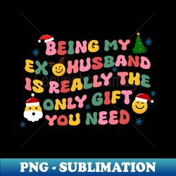 being my ex-husband is really the only gift you need - unique sublimation png download - enhance your apparel with stunning detail