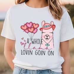 a whole llama lovin goin on valentine shirt