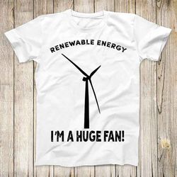 renewable energy im a huge fan top tee best seller birthday  gift men women unisex t shirt 3203 1