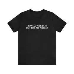 I Have A Warrant Out For My Arrest   Funny T Shirts, Gag Gifts, Meme Shirts, Parody Gifts, Ironic Tee, Dad Jokes, Colleg