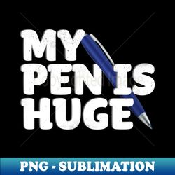 my pen is huge adult humor inappropriate dirty joke - artistic sublimation digital file - spice up your sublimation projects