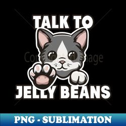 talk to jelly beans - png sublimation digital download - fashionable and fearless