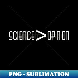 science is greater than opinion - elegant sublimation png download - bold & eye-catching