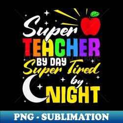 super teacher by day super tired by night teacher school - png sublimation digital download - enhance your apparel with stunning detail