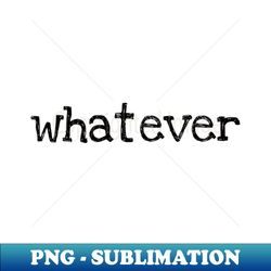 whatever - decorative sublimation png file - defying the norms