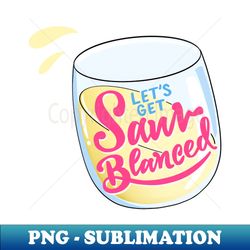 Lets Get Sauv Blanced - PNG Transparent Sublimation Design - Perfect for Creative Projects