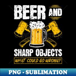 beer sharp objects what could go wrong axe throwing - modern sublimation png file - transform your sublimation creations
