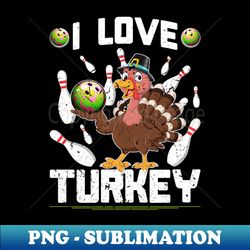 i love turkey thanksgiving bowling - decorative sublimation png file - bring your designs to life