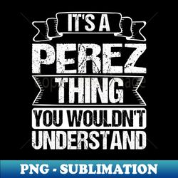 its a perez thing you wouldnt understand - stylish sublimation digital download - perfect for creative projects