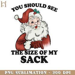 you should see the size of my sack  funny santa christmas sublimation