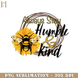 always stay humble and kind kindness quotes png sublimation