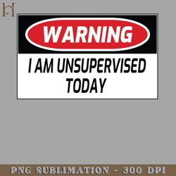 warning i am unsupervised today png download