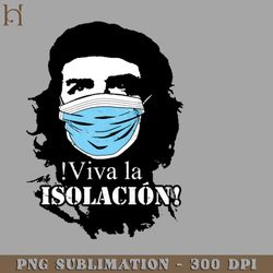 viva la isolacion che uevarra funny quarantine slogan png download