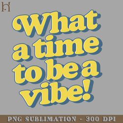 what a time to be a vibe digital download png download