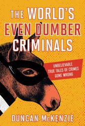 the world's even dumber criminals: unbelievable true tales of crime gone wrong by duncan mckenzie : ( kindle edition )