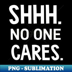 Shhh No One Cares - Elegant Sublimation PNG Download - Unleash Your Inner Rebellion