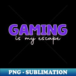 gaming is my escape - special edition sublimation png file - perfect for sublimation mastery