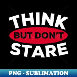 Think But Dont Stare ORT - High-Resolution PNG Sublimation File - Instantly Transform Your Sublimation Projects