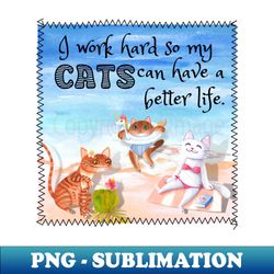 I Work Hard So My Cats Can Have A Better Life Relaxing At The Beach Funny - Elegant Sublimation PNG Download - Boost Your Success with this Inspirational PNG Download