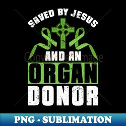 Saved By Jesus And An Organ Donor - Organ Transplant Organ Donation - Exclusive Sublimation Digital File - Stunning Sublimation Graphics