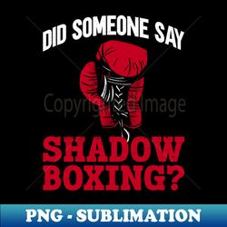 did someone say shadow boxing - shadow boxing boxer boxing - png transparent sublimation file - unleash your creativity