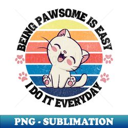 being pawsome is easy i do it everyday - png transparent sublimation file - fashionable and fearless