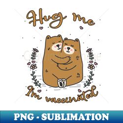 hug me im vaccinated - 2021 funny gift - premium sublimation digital download - perfect for creative projects